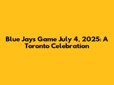Blue Jays Game July 4, 2025: A Toronto Celebration