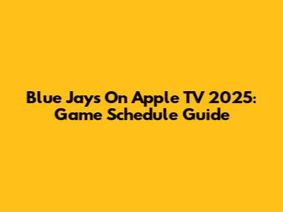 Blue Jays On Apple TV 2025: Game Schedule Guide