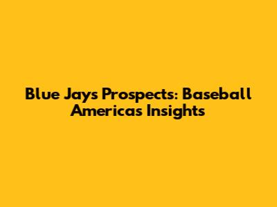 Blue Jays Prospects: Baseball America's Insights