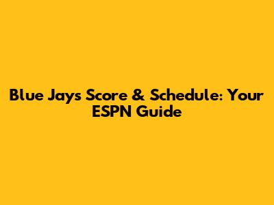 Blue Jays Score & Schedule: Your ESPN Guide