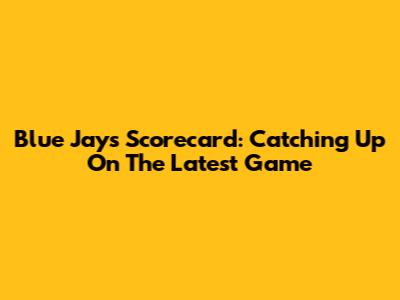 Blue Jays Scorecard: Catching Up On The Latest Game