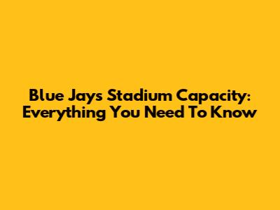Blue Jays Stadium Capacity: Everything You Need To Know