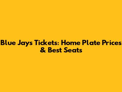 Blue Jays Tickets: Home Plate Prices & Best Seats