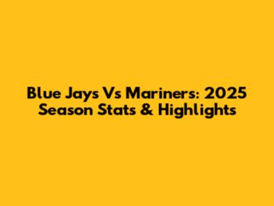 Blue Jays Vs Mariners: 2025 Season Stats & Highlights