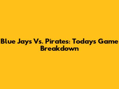 Blue Jays Vs. Pirates: Today's Game Breakdown