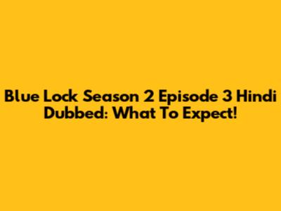 Blue Lock Season 2 Episode 3 Hindi Dubbed: What To Expect!