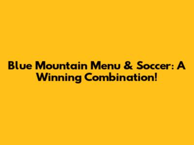 Blue Mountain Menu & Soccer: A Winning Combination!