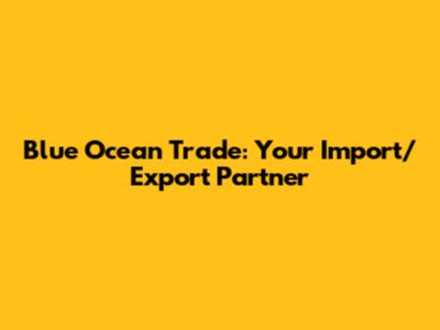 Blue Ocean Trade: Your Import/Export Partner