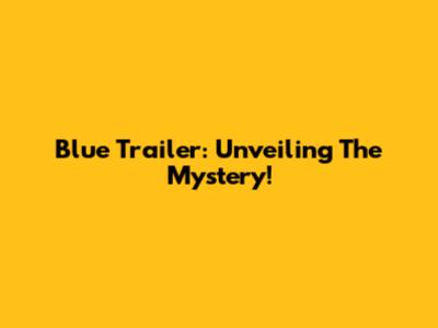 Blue Trailer: Unveiling The Mystery!