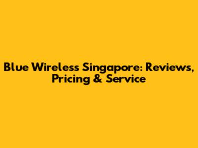 Blue Wireless Singapore: Reviews, Pricing & Service