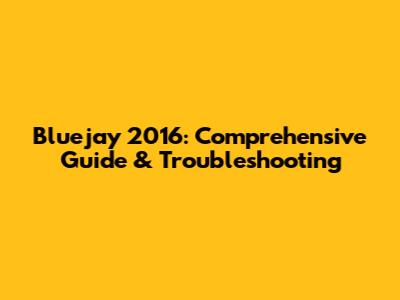 Bluejay 2016: Comprehensive Guide & Troubleshooting