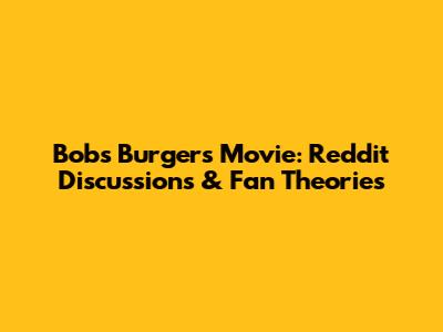 Bob's Burgers Movie: Reddit Discussions & Fan Theories