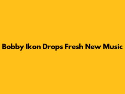 Bobby Ikon Drops Fresh New Music