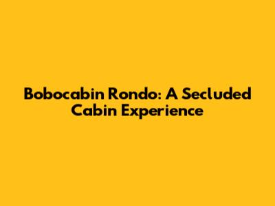 Bobocabin Rondo: A Secluded Cabin Experience