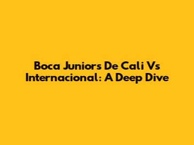 Boca Juniors De Cali Vs Internacional: A Deep Dive