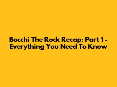 Bocchi The Rock Recap: Part 1 - Everything You Need To Know
