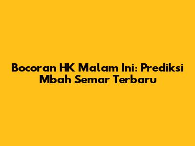 Bocoran HK Malam Ini: Prediksi Mbah Semar Terbaru