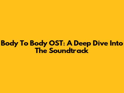 Body To Body OST: A Deep Dive Into The Soundtrack
