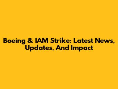 Boeing & IAM Strike: Latest News, Updates, And Impact