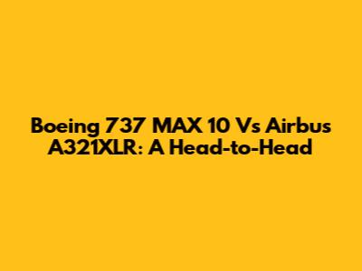 Boeing 737 MAX 10 Vs Airbus A321XLR: A Head-to-Head