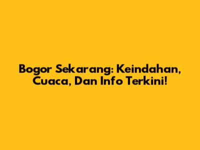Bogor Sekarang: Keindahan, Cuaca, Dan Info Terkini!
