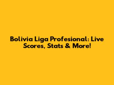 Bolivia Liga Profesional: Live Scores, Stats & More!