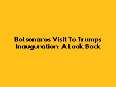 Bolsonaro's Visit To Trump's Inauguration: A Look Back