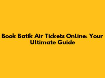 Book Batik Air Tickets Online: Your Ultimate Guide