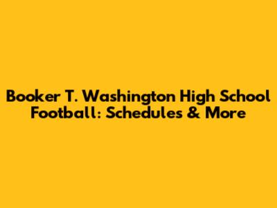 Booker T. Washington High School Football: Schedules & More