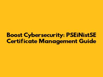 Boost Cybersecurity: PSEiNistSE Certificate Management Guide