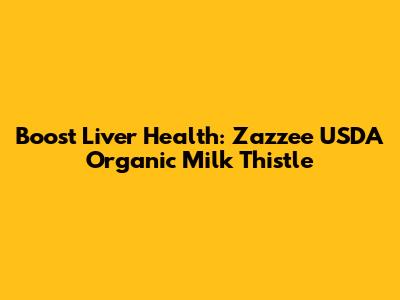 Boost Liver Health: Zazzee USDA Organic Milk Thistle