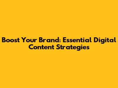 Boost Your Brand: Essential Digital Content Strategies