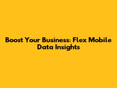Boost Your Business: Flex Mobile Data Insights