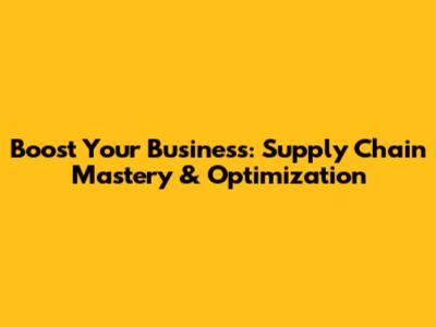 Boost Your Business: Supply Chain Mastery & Optimization