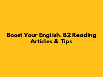 Boost Your English: B2 Reading Articles & Tips