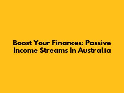 Boost Your Finances: Passive Income Streams In Australia