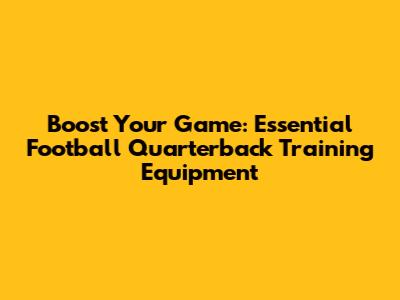 Boost Your Game: Essential Football Quarterback Training Equipment
