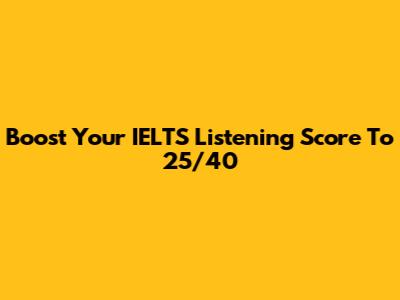 Boost Your IELTS Listening Score To 25/40