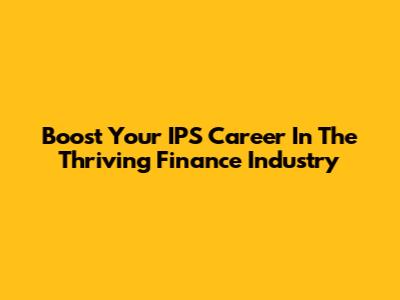 Boost Your IPS Career In The Thriving Finance Industry