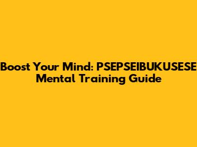 Boost Your Mind: PSEPSEIBUKUSESE Mental Training Guide