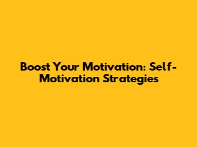 Boost Your Motivation: Self-Motivation Strategies