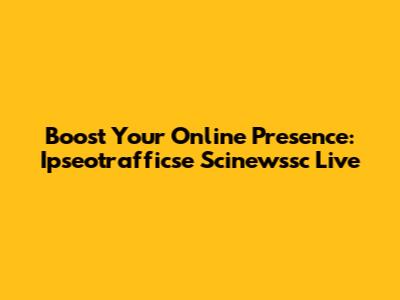 Boost Your Online Presence: Ipseotrafficse Scinewssc Live