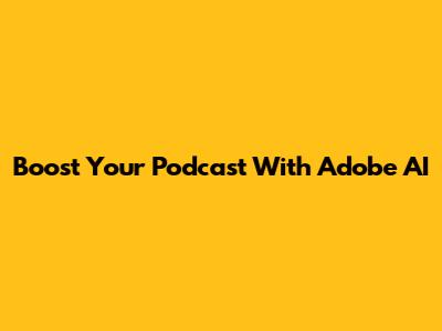 Boost Your Podcast With Adobe AI