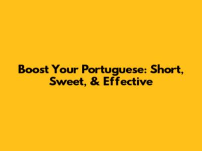 Boost Your Portuguese: Short, Sweet, & Effective
