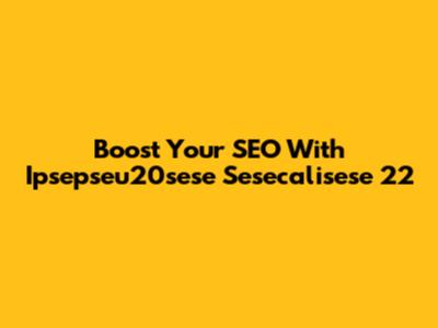 Boost Your SEO With Ipsepseu20sese Sesecalisese 22