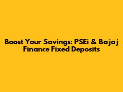 Boost Your Savings: PSEi & Bajaj Finance Fixed Deposits