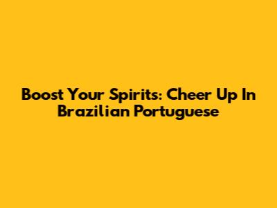 Boost Your Spirits: Cheer Up In Brazilian Portuguese