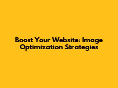 Boost Your Website: Image Optimization Strategies