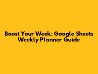Boost Your Week: Google Sheets Weekly Planner Guide