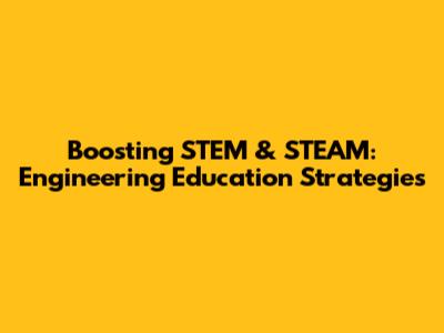 Boosting STEM & STEAM: Engineering Education Strategies